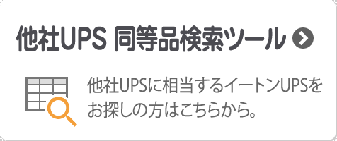 Eaton UPS(イートン 無停電電源装置) UPS TOOL：他社UPSに相当するイートンUPSをお探しの方はこちらから。